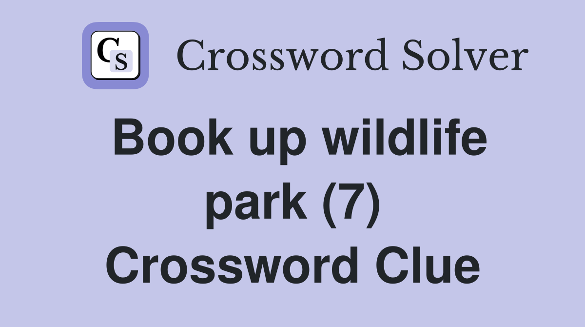 Book up wildlife park (7) Crossword Clue Answers Crossword Solver